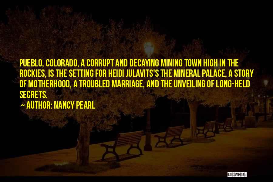 Nancy Pearl Quotes: Pueblo, Colorado, A Corrupt And Decaying Mining Town High In The Rockies, Is The Setting For Heidi Julavits's The Mineral