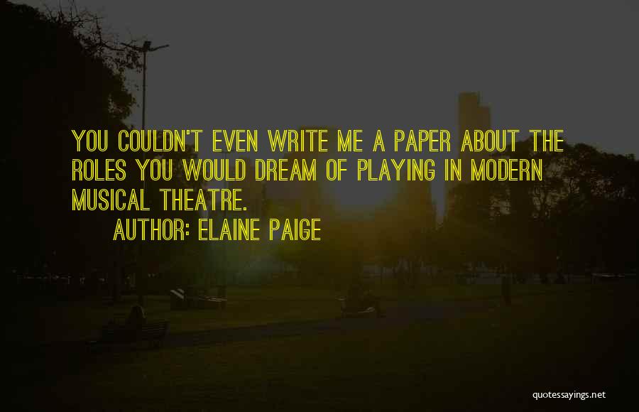 Elaine Paige Quotes: You Couldn't Even Write Me A Paper About The Roles You Would Dream Of Playing In Modern Musical Theatre.