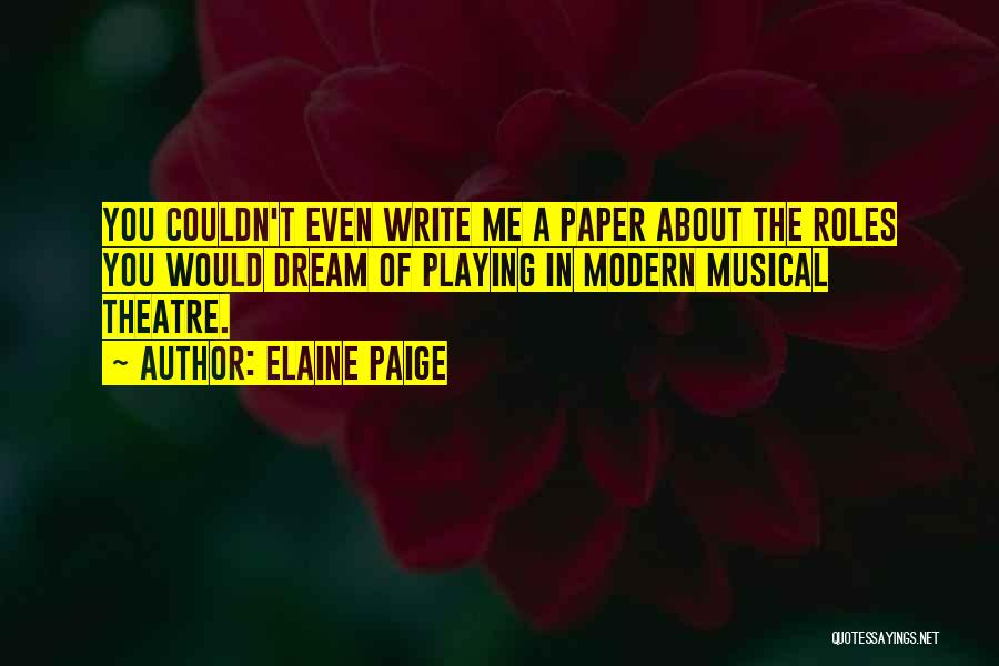 Elaine Paige Quotes: You Couldn't Even Write Me A Paper About The Roles You Would Dream Of Playing In Modern Musical Theatre.