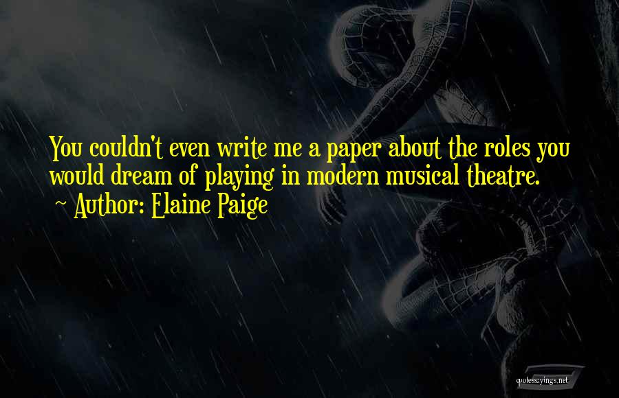 Elaine Paige Quotes: You Couldn't Even Write Me A Paper About The Roles You Would Dream Of Playing In Modern Musical Theatre.