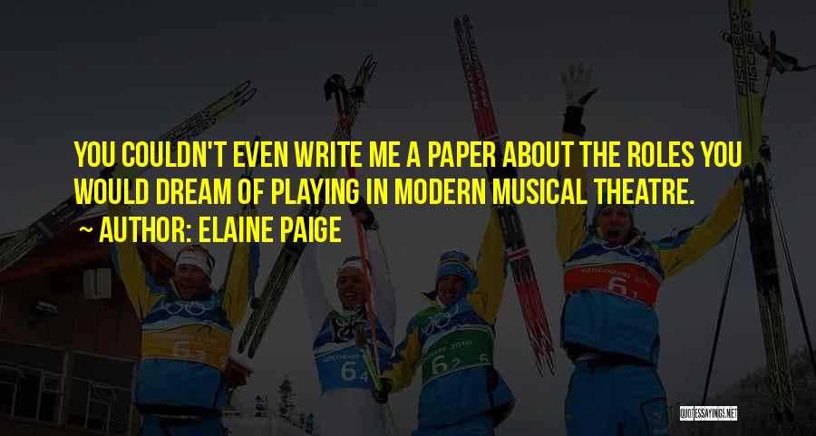 Elaine Paige Quotes: You Couldn't Even Write Me A Paper About The Roles You Would Dream Of Playing In Modern Musical Theatre.