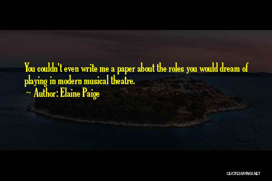 Elaine Paige Quotes: You Couldn't Even Write Me A Paper About The Roles You Would Dream Of Playing In Modern Musical Theatre.