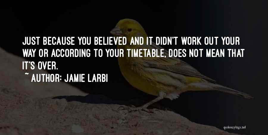 Jamie Larbi Quotes: Just Because You Believed And It Didn't Work Out Your Way Or According To Your Timetable, Does Not Mean That