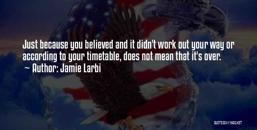 Jamie Larbi Quotes: Just Because You Believed And It Didn't Work Out Your Way Or According To Your Timetable, Does Not Mean That
