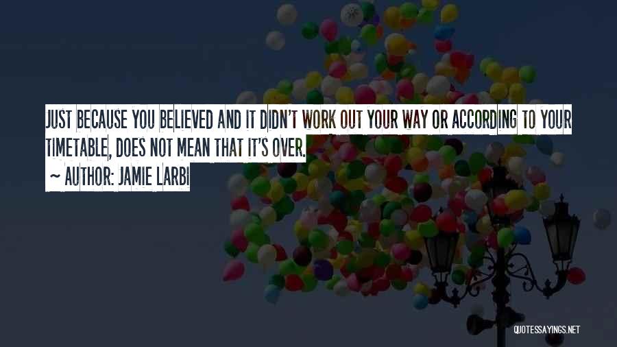 Jamie Larbi Quotes: Just Because You Believed And It Didn't Work Out Your Way Or According To Your Timetable, Does Not Mean That