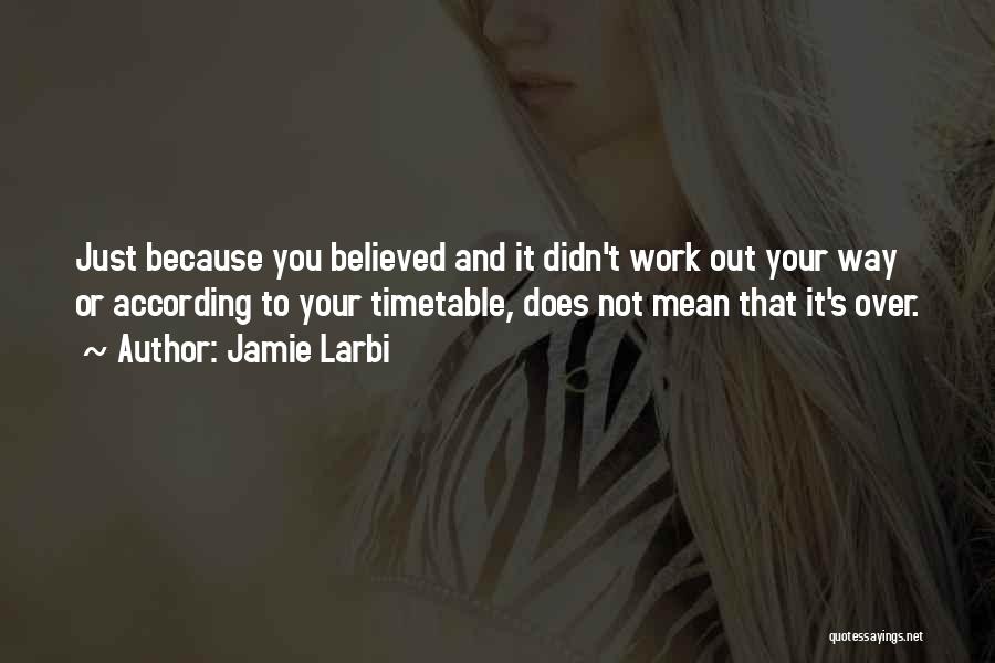 Jamie Larbi Quotes: Just Because You Believed And It Didn't Work Out Your Way Or According To Your Timetable, Does Not Mean That