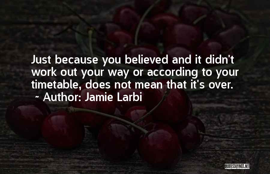 Jamie Larbi Quotes: Just Because You Believed And It Didn't Work Out Your Way Or According To Your Timetable, Does Not Mean That