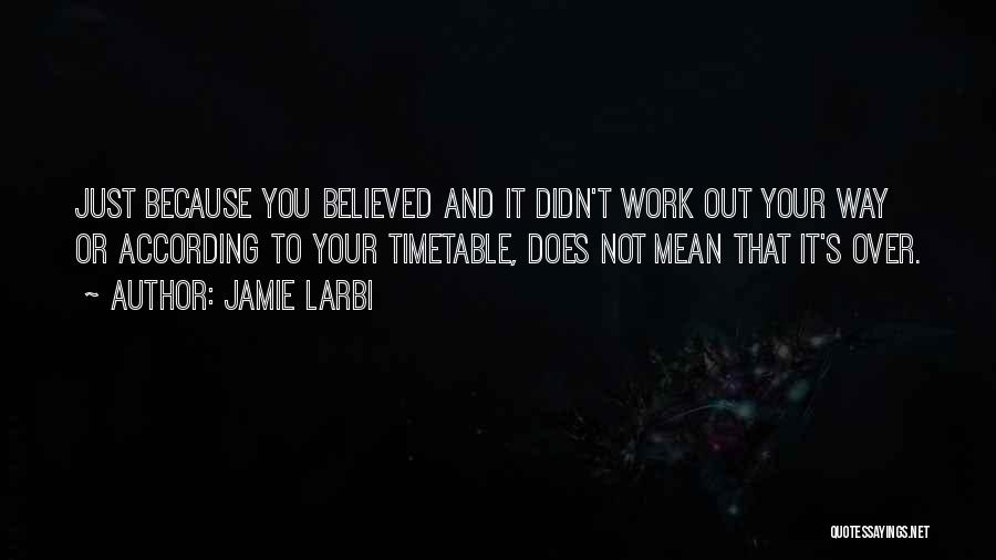 Jamie Larbi Quotes: Just Because You Believed And It Didn't Work Out Your Way Or According To Your Timetable, Does Not Mean That