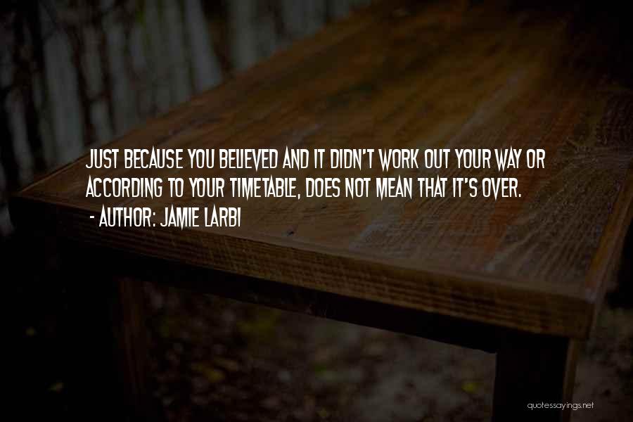 Jamie Larbi Quotes: Just Because You Believed And It Didn't Work Out Your Way Or According To Your Timetable, Does Not Mean That