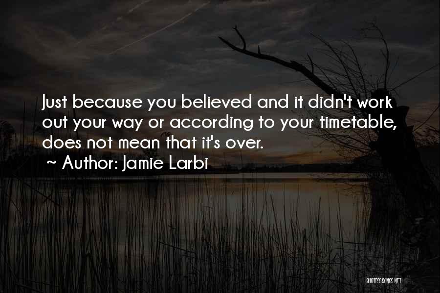 Jamie Larbi Quotes: Just Because You Believed And It Didn't Work Out Your Way Or According To Your Timetable, Does Not Mean That