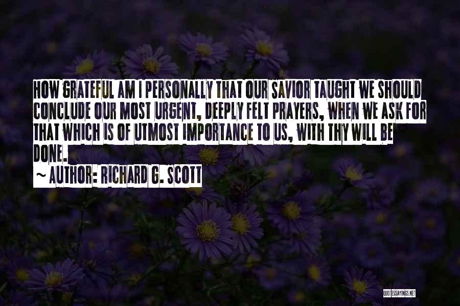 Richard G. Scott Quotes: How Grateful Am I Personally That Our Savior Taught We Should Conclude Our Most Urgent, Deeply Felt Prayers, When We