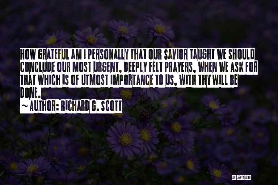 Richard G. Scott Quotes: How Grateful Am I Personally That Our Savior Taught We Should Conclude Our Most Urgent, Deeply Felt Prayers, When We