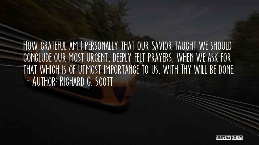 Richard G. Scott Quotes: How Grateful Am I Personally That Our Savior Taught We Should Conclude Our Most Urgent, Deeply Felt Prayers, When We