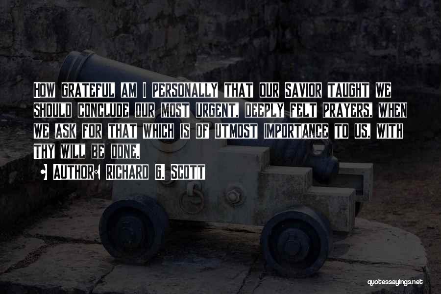 Richard G. Scott Quotes: How Grateful Am I Personally That Our Savior Taught We Should Conclude Our Most Urgent, Deeply Felt Prayers, When We