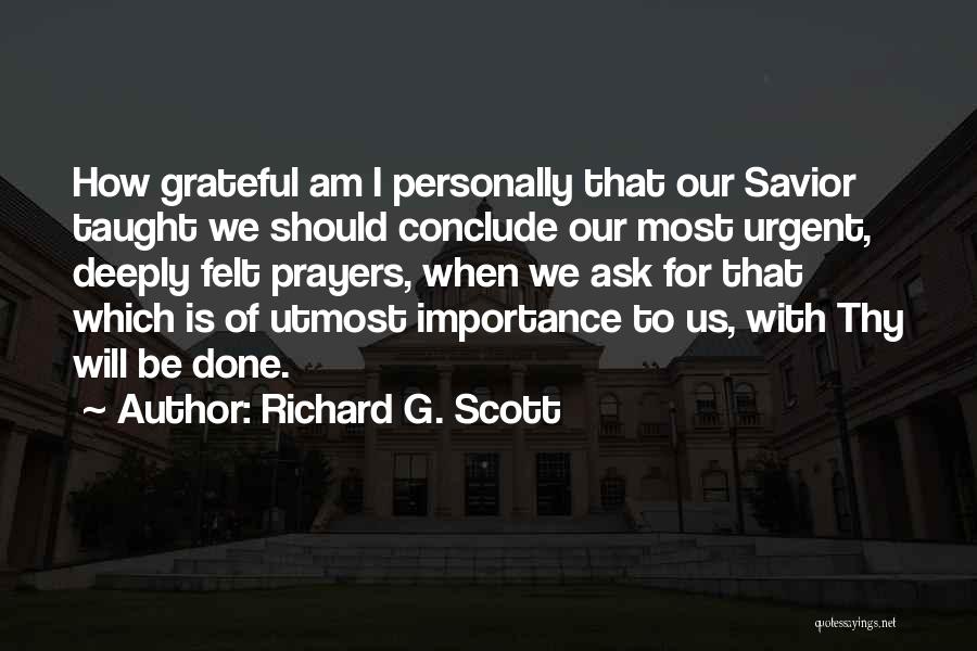 Richard G. Scott Quotes: How Grateful Am I Personally That Our Savior Taught We Should Conclude Our Most Urgent, Deeply Felt Prayers, When We