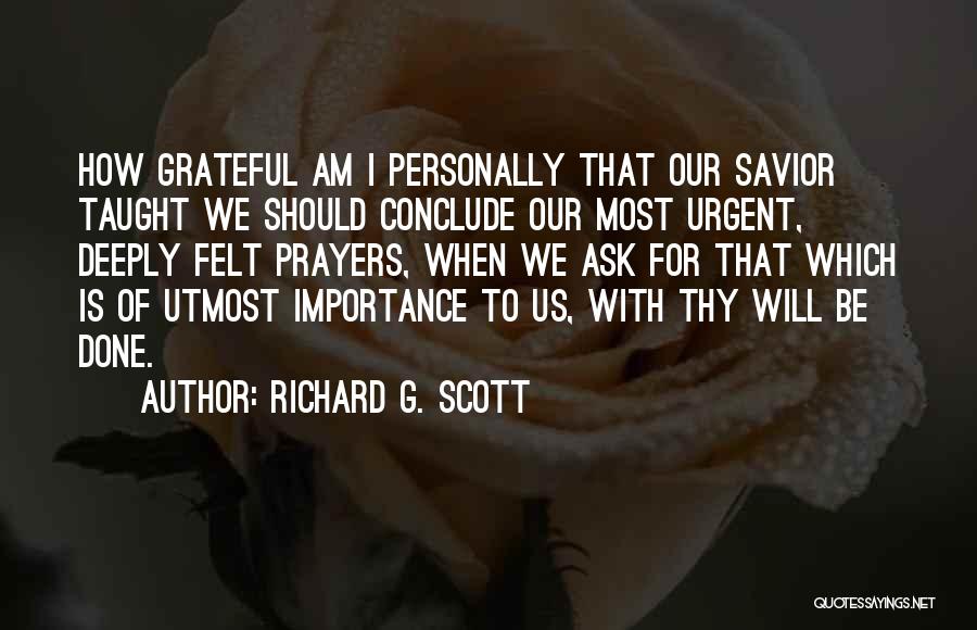 Richard G. Scott Quotes: How Grateful Am I Personally That Our Savior Taught We Should Conclude Our Most Urgent, Deeply Felt Prayers, When We