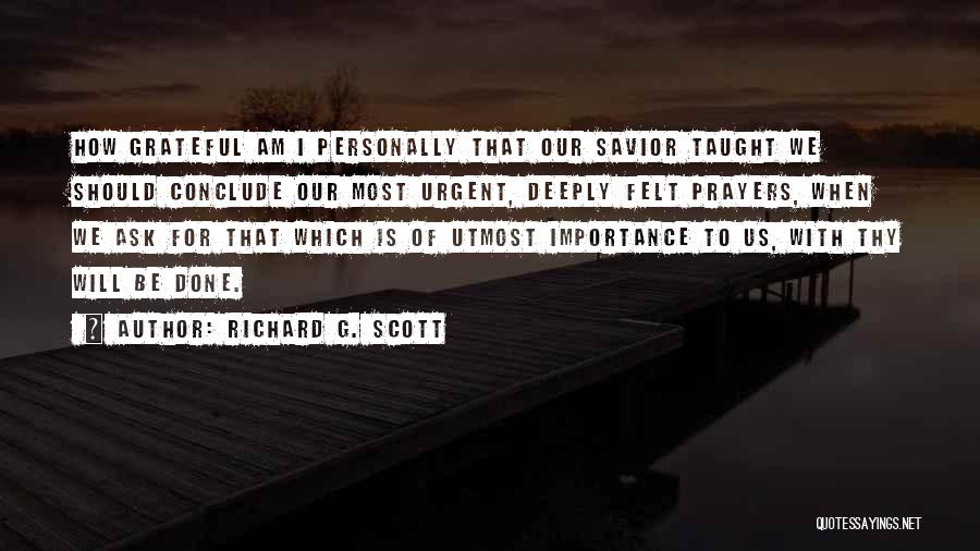 Richard G. Scott Quotes: How Grateful Am I Personally That Our Savior Taught We Should Conclude Our Most Urgent, Deeply Felt Prayers, When We