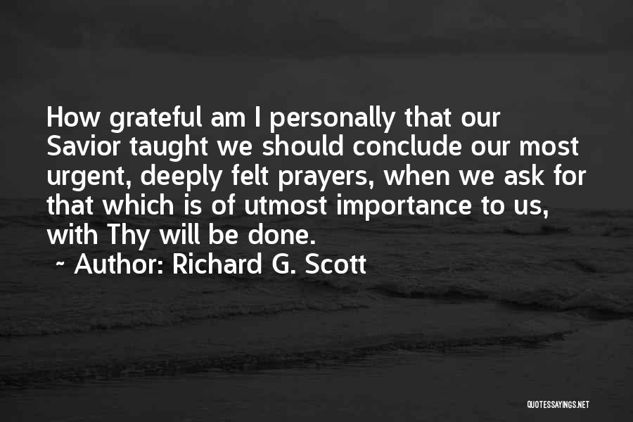 Richard G. Scott Quotes: How Grateful Am I Personally That Our Savior Taught We Should Conclude Our Most Urgent, Deeply Felt Prayers, When We