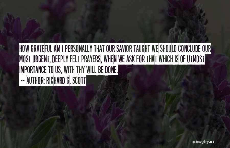 Richard G. Scott Quotes: How Grateful Am I Personally That Our Savior Taught We Should Conclude Our Most Urgent, Deeply Felt Prayers, When We