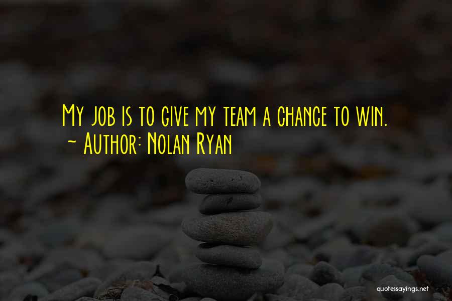 Nolan Ryan Quotes: My Job Is To Give My Team A Chance To Win.