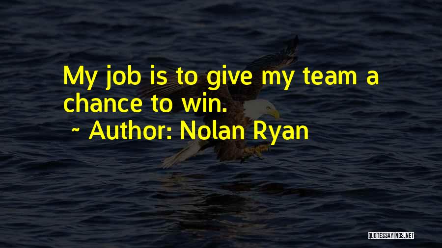 Nolan Ryan Quotes: My Job Is To Give My Team A Chance To Win.