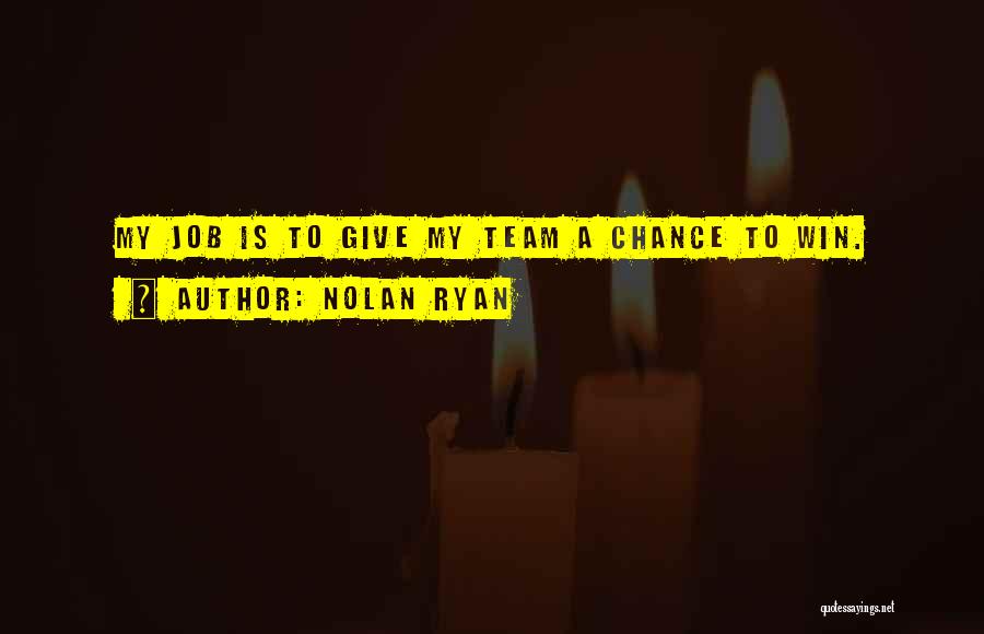 Nolan Ryan Quotes: My Job Is To Give My Team A Chance To Win.