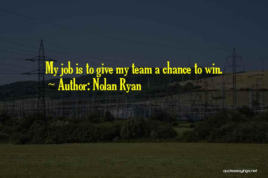 Nolan Ryan Quotes: My Job Is To Give My Team A Chance To Win.