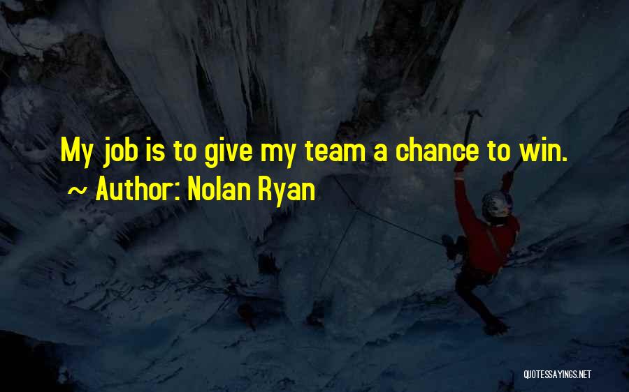 Nolan Ryan Quotes: My Job Is To Give My Team A Chance To Win.