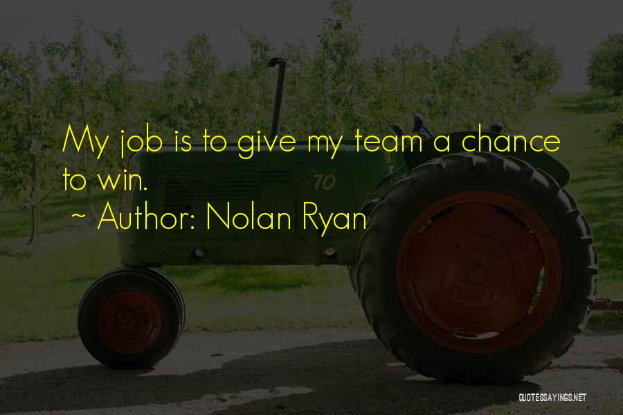 Nolan Ryan Quotes: My Job Is To Give My Team A Chance To Win.