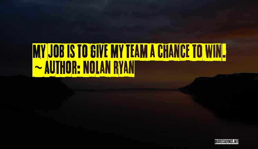 Nolan Ryan Quotes: My Job Is To Give My Team A Chance To Win.