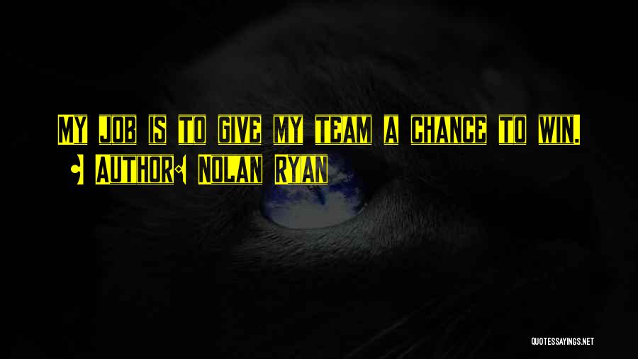 Nolan Ryan Quotes: My Job Is To Give My Team A Chance To Win.