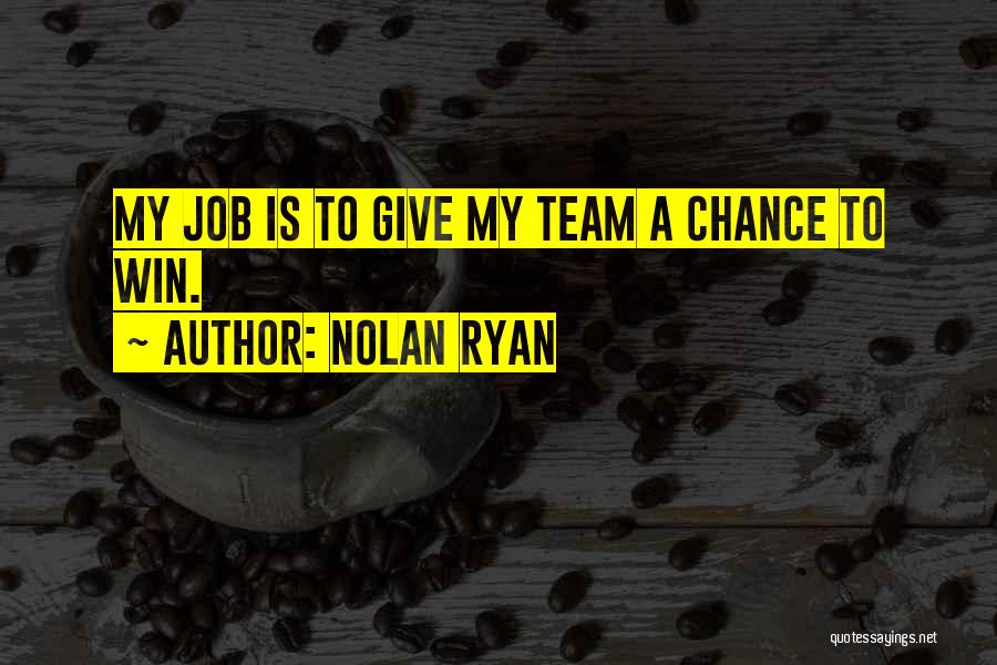 Nolan Ryan Quotes: My Job Is To Give My Team A Chance To Win.