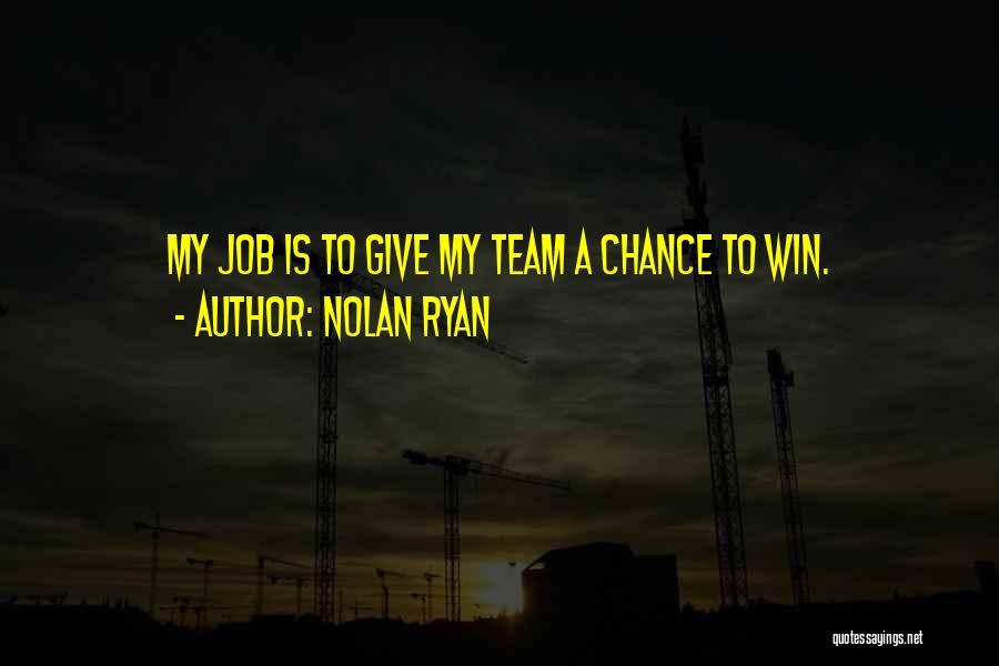 Nolan Ryan Quotes: My Job Is To Give My Team A Chance To Win.