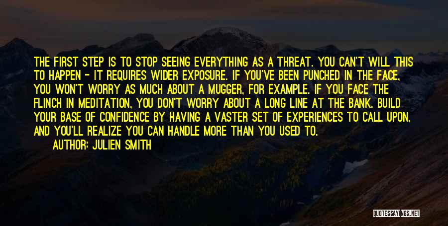 Julien Smith Quotes: The First Step Is To Stop Seeing Everything As A Threat. You Can't Will This To Happen - It Requires