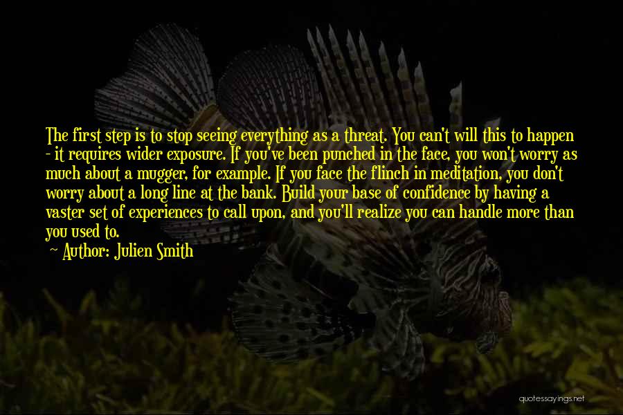 Julien Smith Quotes: The First Step Is To Stop Seeing Everything As A Threat. You Can't Will This To Happen - It Requires