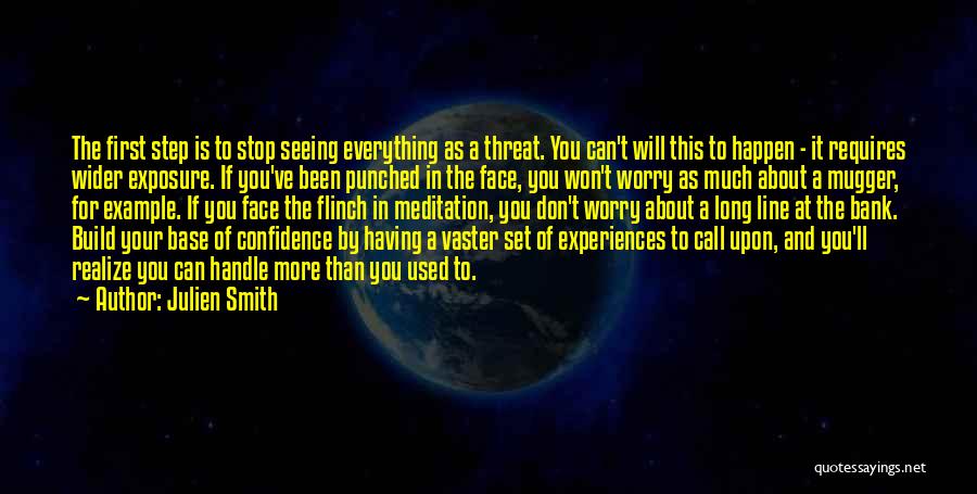 Julien Smith Quotes: The First Step Is To Stop Seeing Everything As A Threat. You Can't Will This To Happen - It Requires