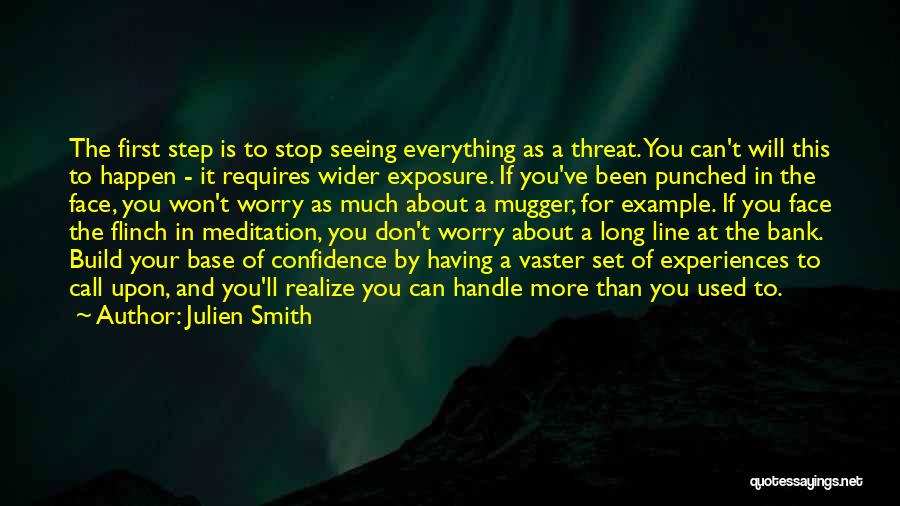 Julien Smith Quotes: The First Step Is To Stop Seeing Everything As A Threat. You Can't Will This To Happen - It Requires