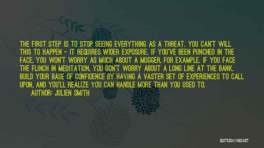 Julien Smith Quotes: The First Step Is To Stop Seeing Everything As A Threat. You Can't Will This To Happen - It Requires