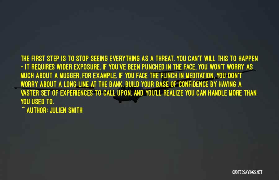 Julien Smith Quotes: The First Step Is To Stop Seeing Everything As A Threat. You Can't Will This To Happen - It Requires