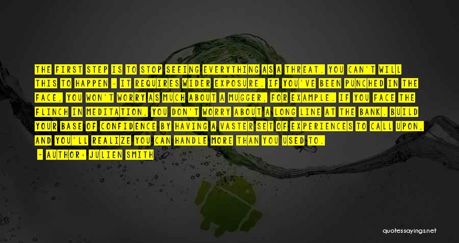 Julien Smith Quotes: The First Step Is To Stop Seeing Everything As A Threat. You Can't Will This To Happen - It Requires