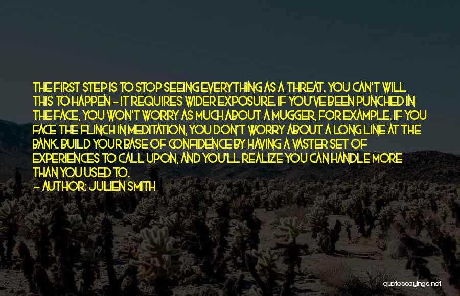 Julien Smith Quotes: The First Step Is To Stop Seeing Everything As A Threat. You Can't Will This To Happen - It Requires