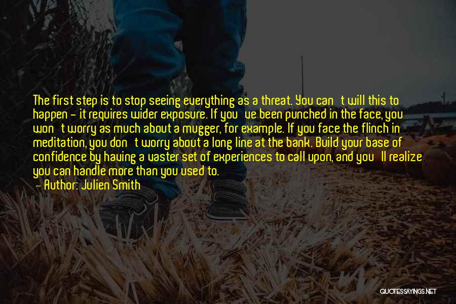 Julien Smith Quotes: The First Step Is To Stop Seeing Everything As A Threat. You Can't Will This To Happen - It Requires