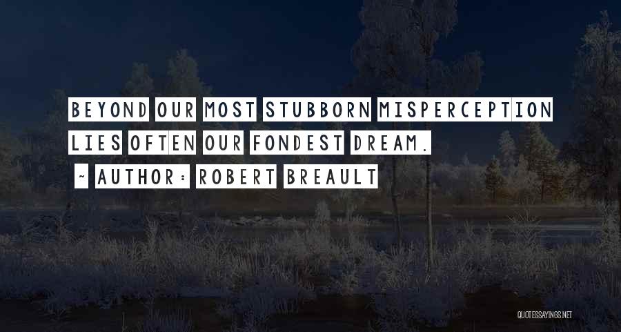 Robert Breault Quotes: Beyond Our Most Stubborn Misperception Lies Often Our Fondest Dream.