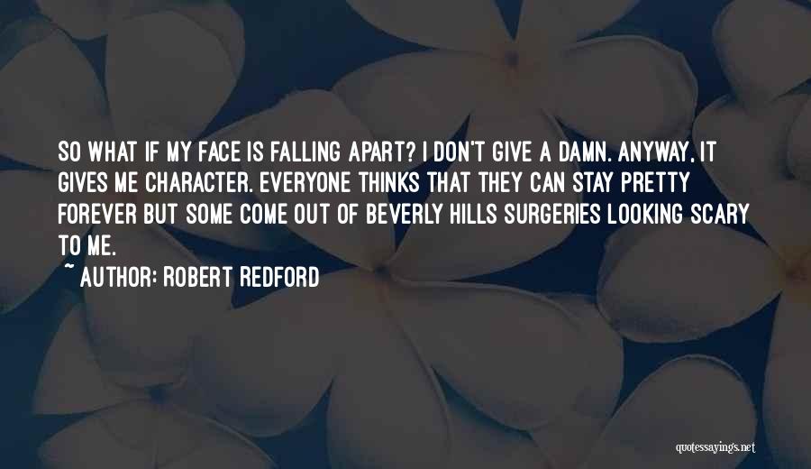 Robert Redford Quotes: So What If My Face Is Falling Apart? I Don't Give A Damn. Anyway, It Gives Me Character. Everyone Thinks