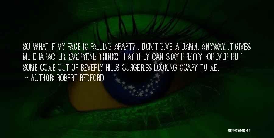 Robert Redford Quotes: So What If My Face Is Falling Apart? I Don't Give A Damn. Anyway, It Gives Me Character. Everyone Thinks