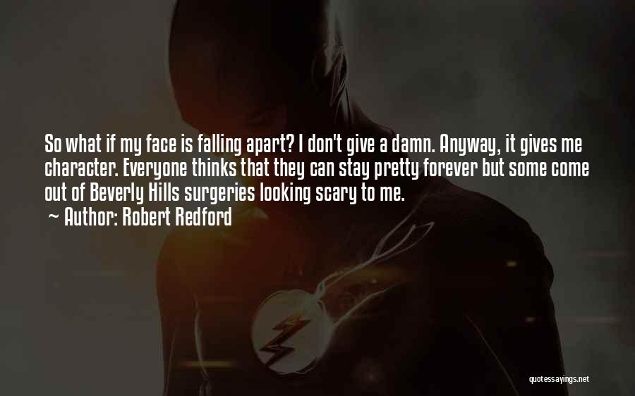 Robert Redford Quotes: So What If My Face Is Falling Apart? I Don't Give A Damn. Anyway, It Gives Me Character. Everyone Thinks