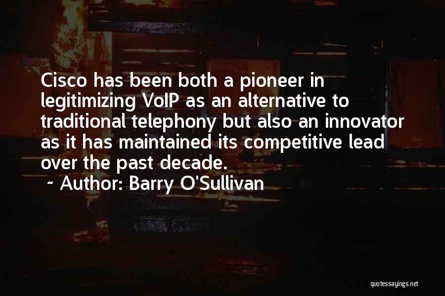 Barry O'Sullivan Quotes: Cisco Has Been Both A Pioneer In Legitimizing Voip As An Alternative To Traditional Telephony But Also An Innovator As