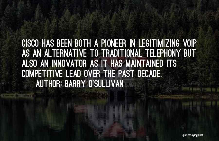 Barry O'Sullivan Quotes: Cisco Has Been Both A Pioneer In Legitimizing Voip As An Alternative To Traditional Telephony But Also An Innovator As