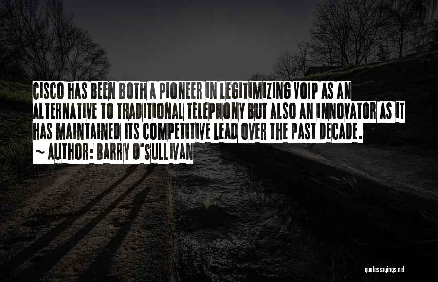 Barry O'Sullivan Quotes: Cisco Has Been Both A Pioneer In Legitimizing Voip As An Alternative To Traditional Telephony But Also An Innovator As