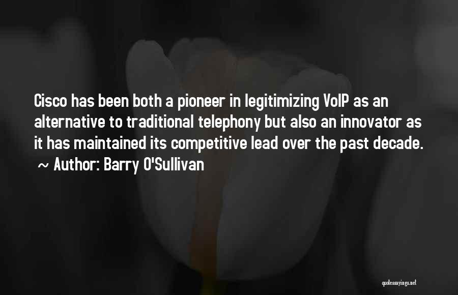 Barry O'Sullivan Quotes: Cisco Has Been Both A Pioneer In Legitimizing Voip As An Alternative To Traditional Telephony But Also An Innovator As